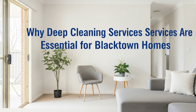 Why Deep Cleaning Services Are Essential for Blacktown Homes