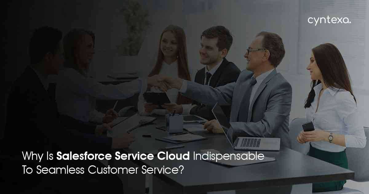 Why Salesforce Service Cloud Is Indispensable To Seamless Customer Service?