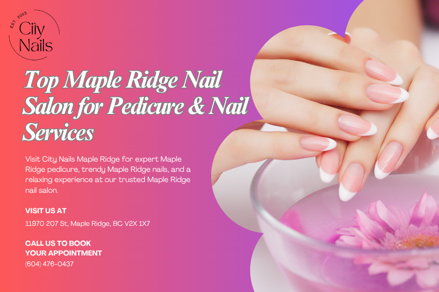 What Makes City Nails Maple Ridge the Top Choice for Nail Care?
